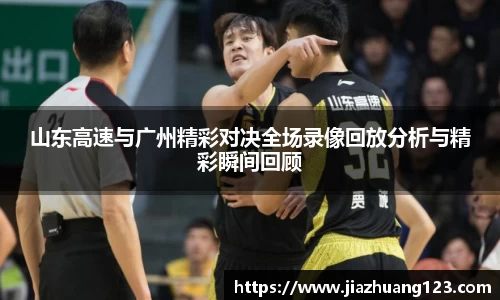 山东高速与广州精彩对决全场录像回放分析与精彩瞬间回顾