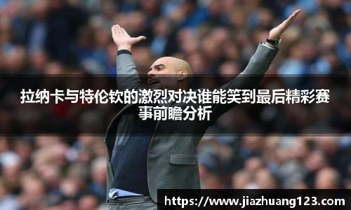 拉纳卡与特伦钦的激烈对决谁能笑到最后精彩赛事前瞻分析