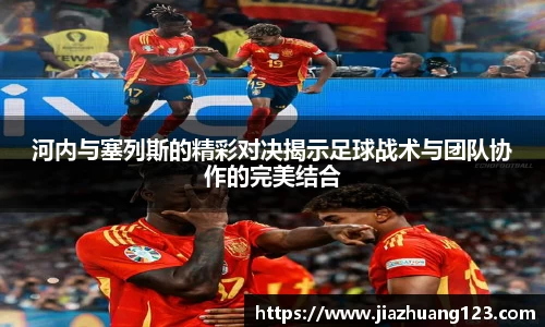 河内与塞列斯的精彩对决揭示足球战术与团队协作的完美结合